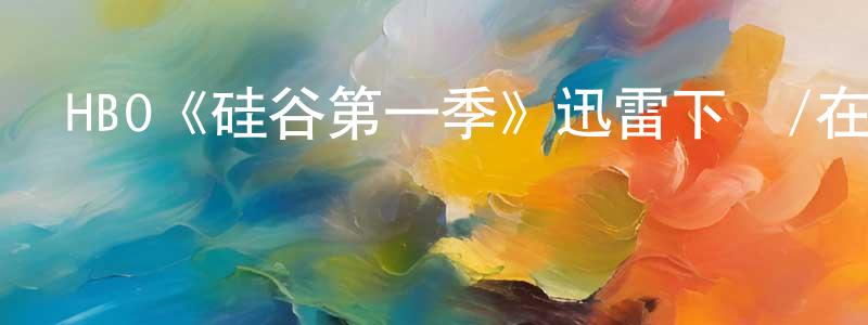 陳習軍的動漫綜藝大全,HBO《硅谷第一季》迅雷下載/在線觀看/百度云-都市/情感-美劇天堂